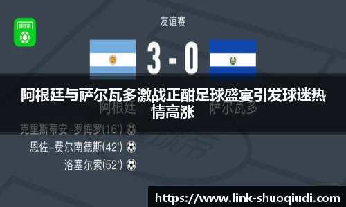 阿根廷与萨尔瓦多激战正酣足球盛宴引发球迷热情高涨