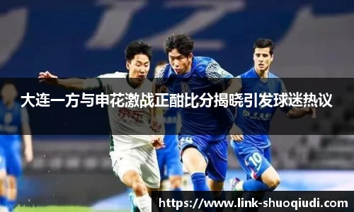 大连一方与申花激战正酣比分揭晓引发球迷热议